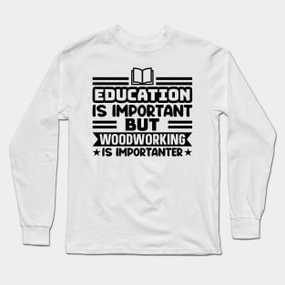Education is important, but woodworking is importanter Long Sleeve T-Shirt